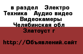  в раздел : Электро-Техника » Аудио-видео »  » Видеокамеры . Челябинская обл.,Златоуст г.